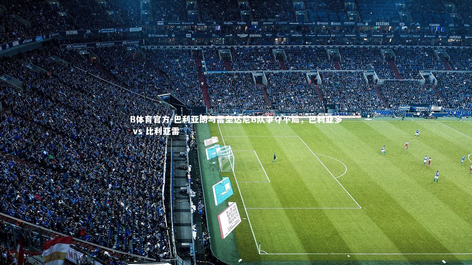 巴利亚朗与雷圣达尼B队争夺平局，巴利亚多 vs 比利亚雷