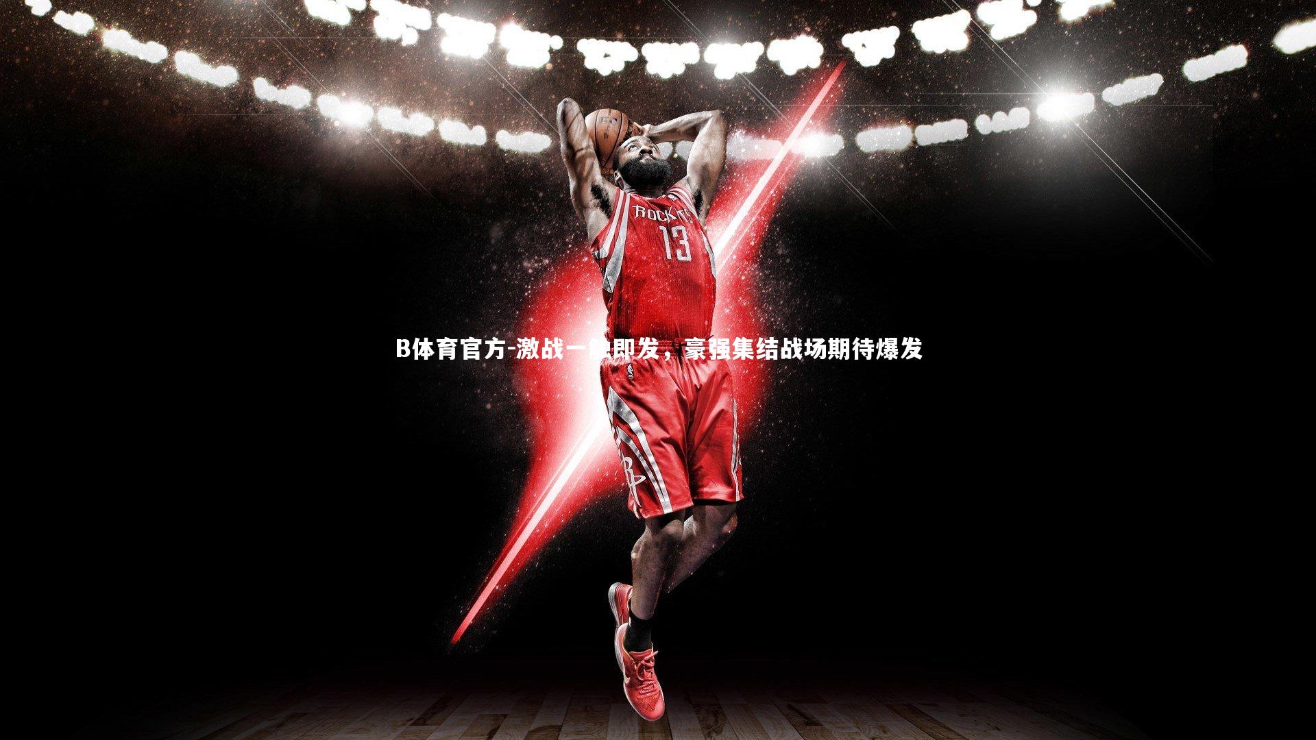 B体育官方-激战一触即发，豪强集结战场期待爆发