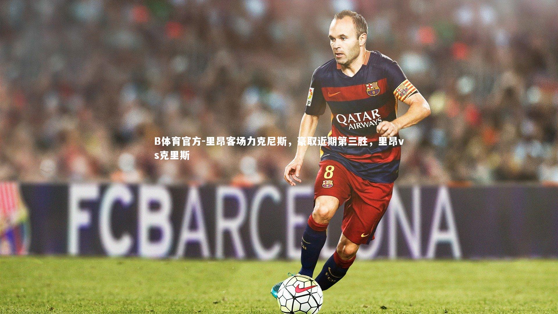 B体育官方-里昂客场力克尼斯，豪取近期第三胜，里昂vs克里斯