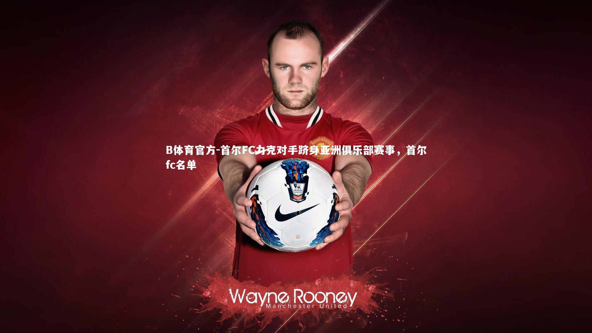 B体育官方-首尔FC力克对手跻身亚洲俱乐部赛事，首尔fc名单