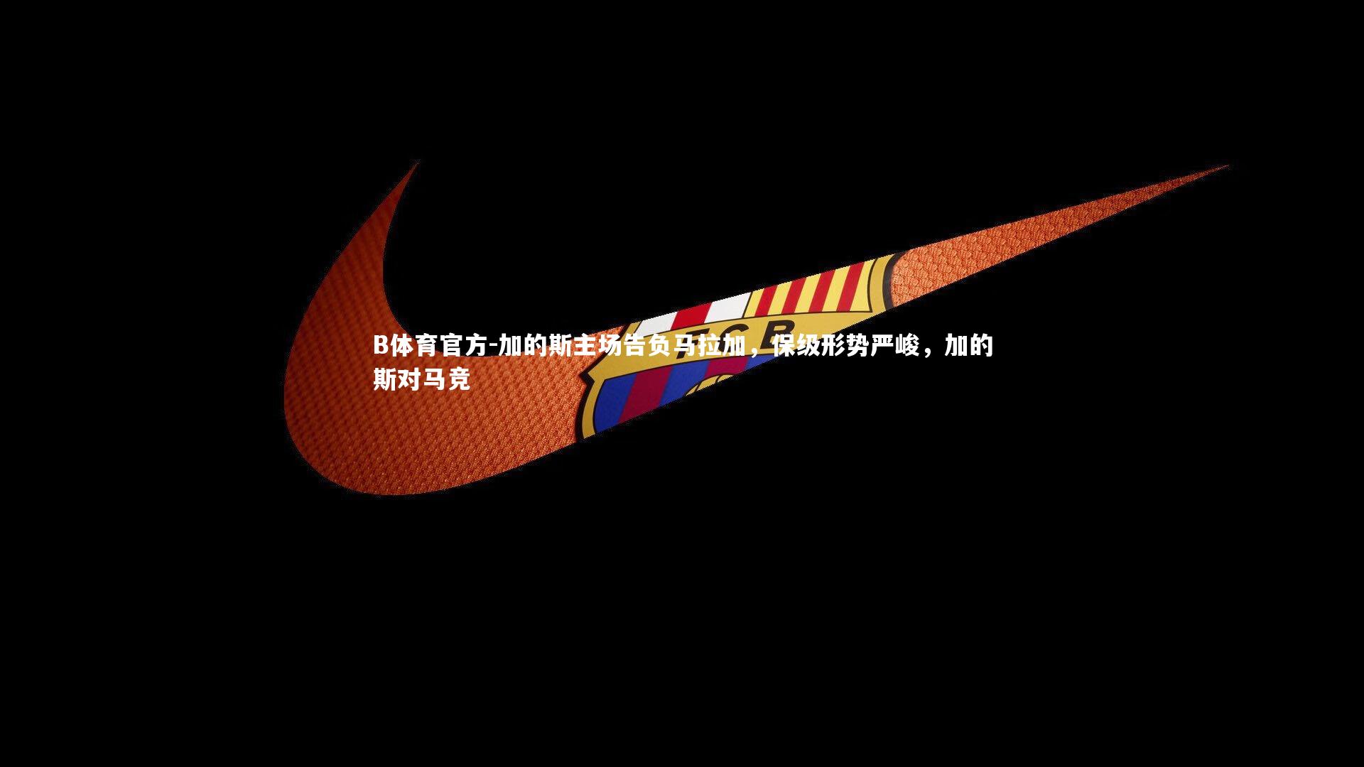 加的斯主场告负马拉加，保级形势严峻，加的斯对马竞