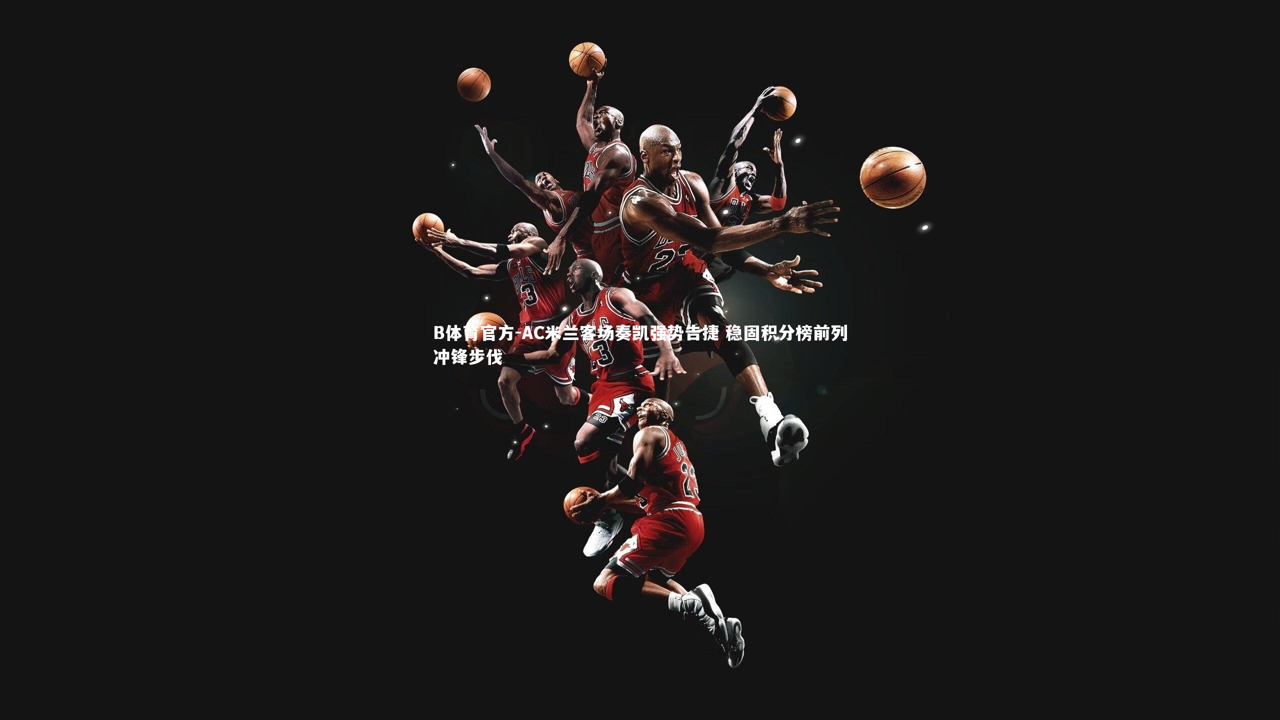 AC米兰客场奏凯强势告捷 稳固积分榜前列冲锋步伐