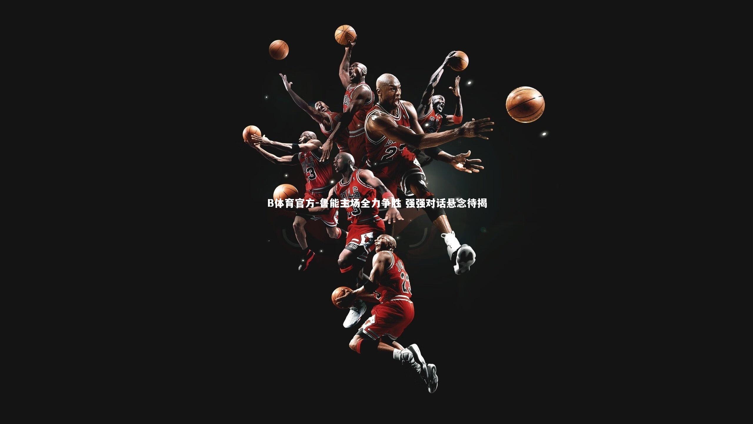 B体育官方-鲁能主场全力争胜 强强对话悬念待揭