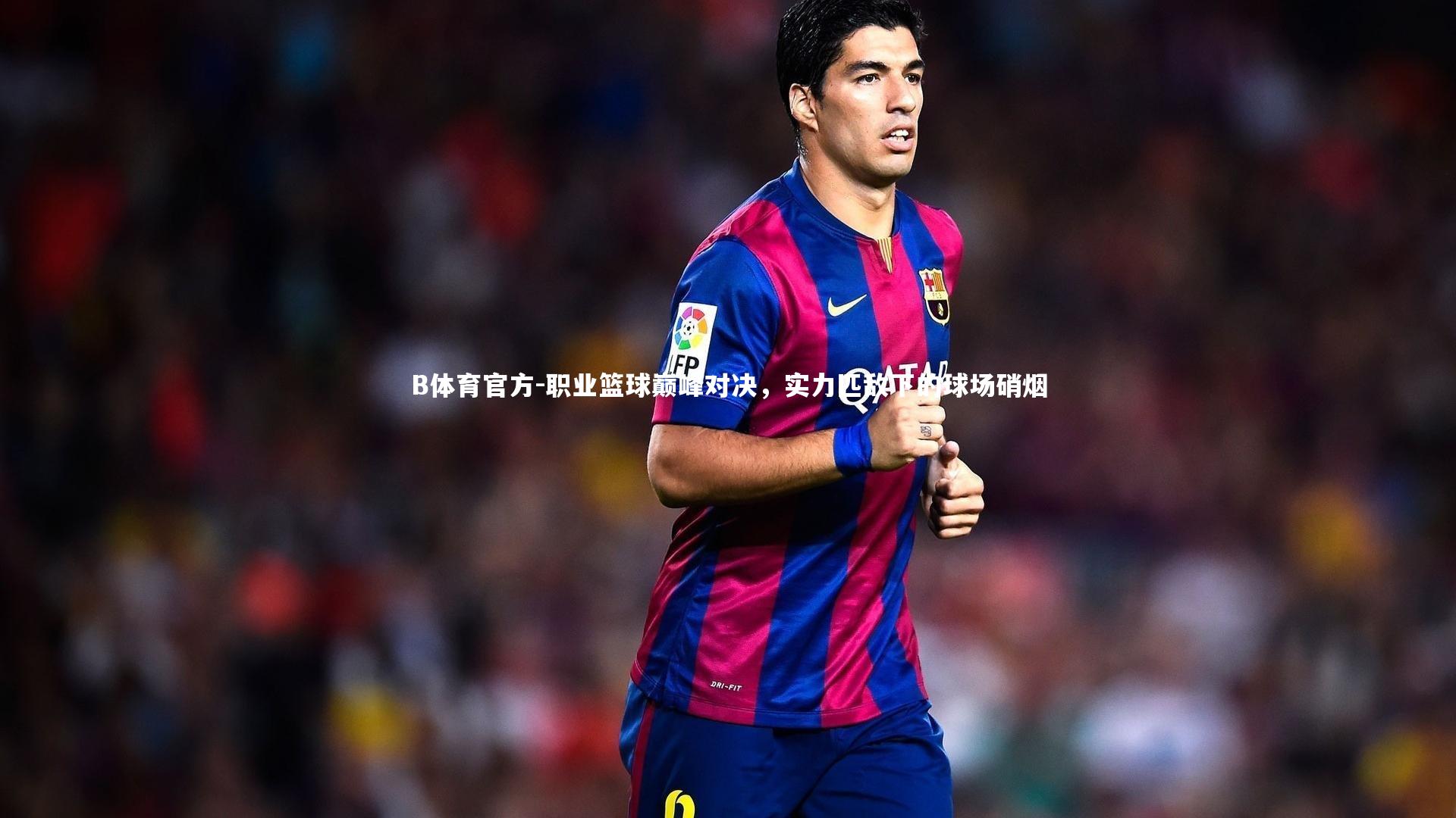 B体育官方-职业篮球巅峰对决，实力匹敌下的球场硝烟