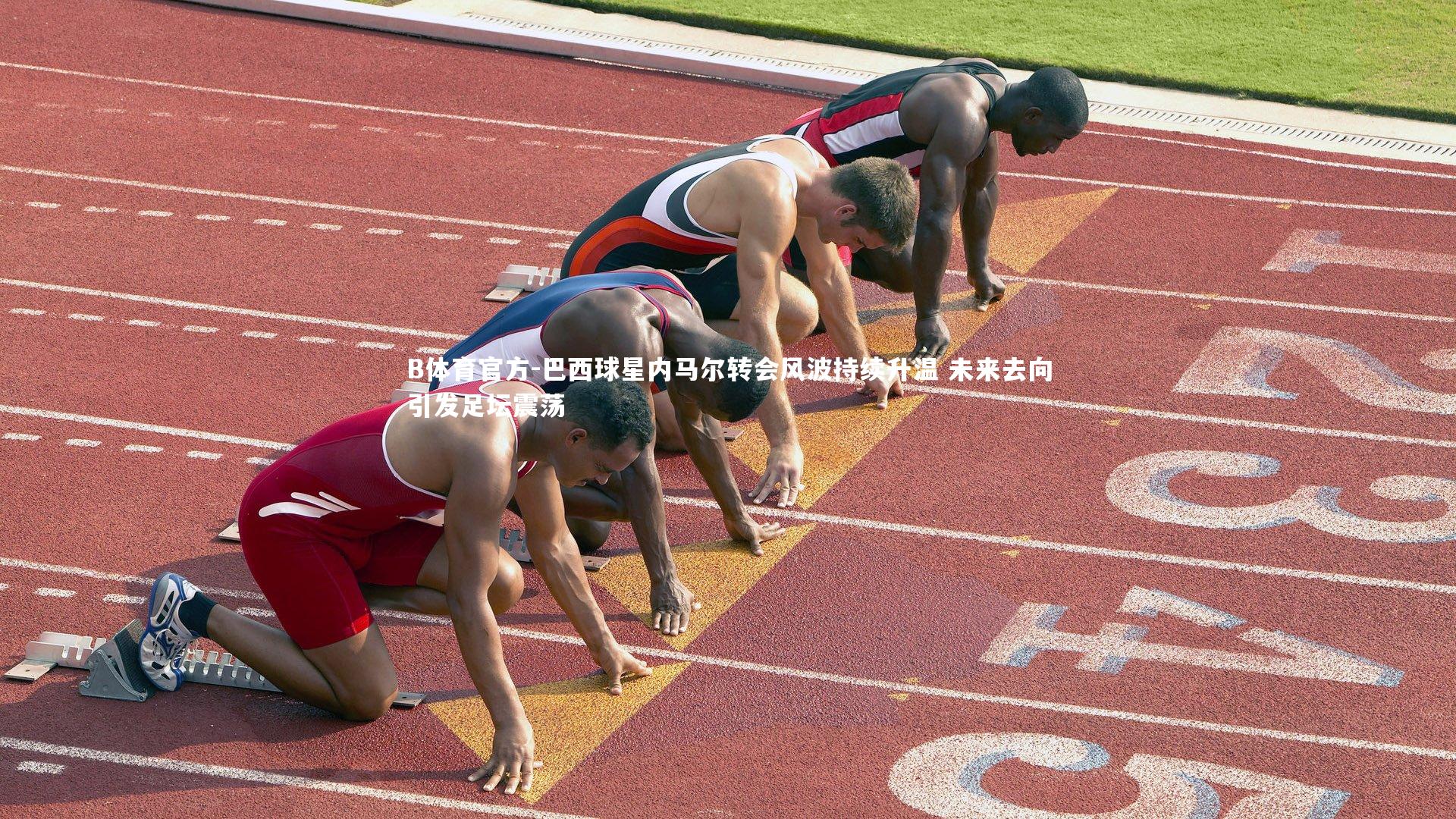 B体育官方-巴西球星内马尔转会风波持续升温 未来去向引发足坛震荡