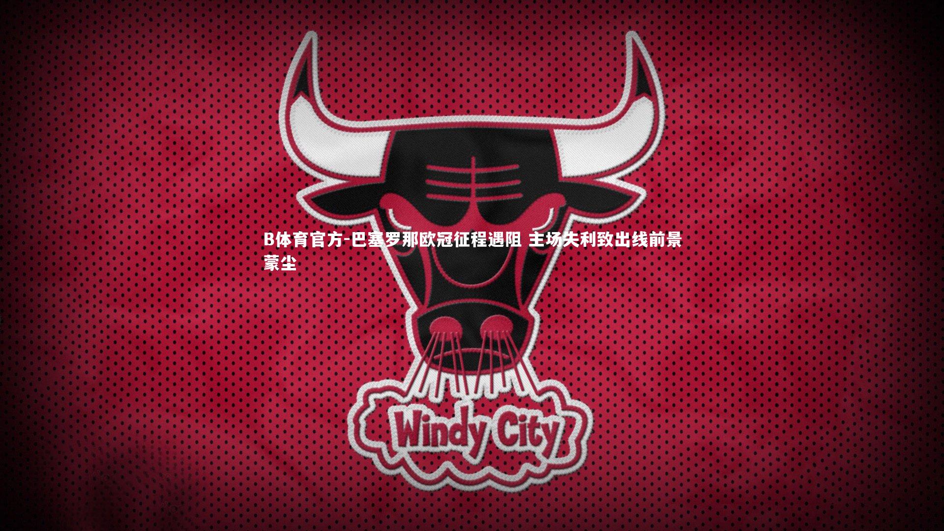 巴塞罗那欧冠征程遇阻 主场失利致出线前景蒙尘