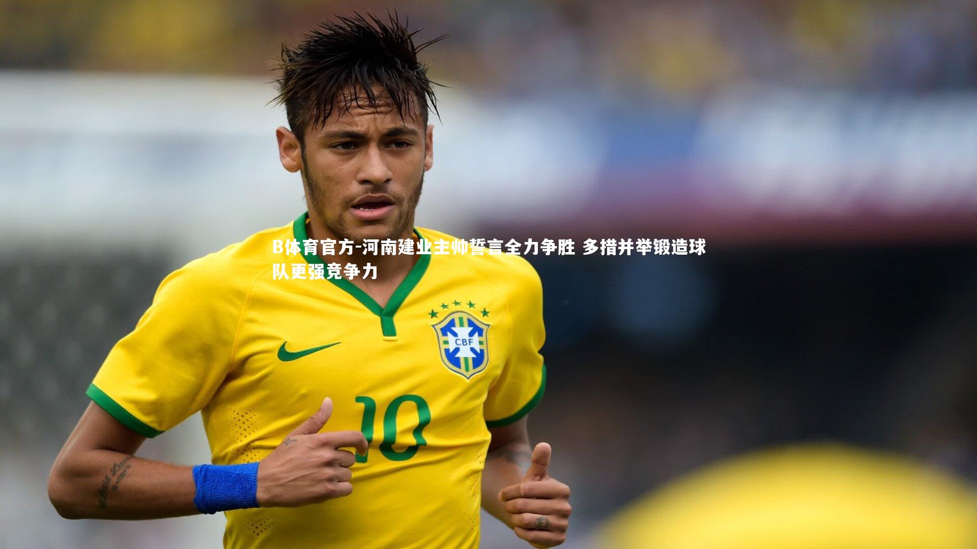 B体育官方-河南建业主帅誓言全力争胜 多措并举锻造球队更强竞争力