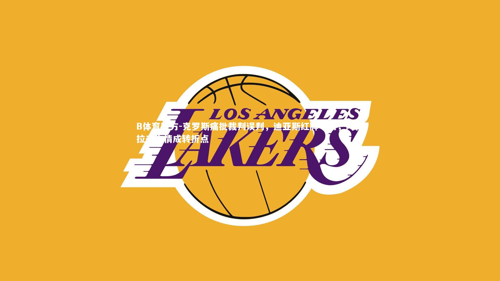 B体育官方-克罗斯痛批裁判误判，迪亚斯红牌不公，阿什拉夫伤情成转折点